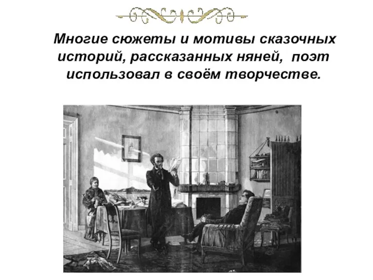 Многие сюжеты и мотивы сказочных историй, рассказанных няней, поэт использовал в своём творчестве.