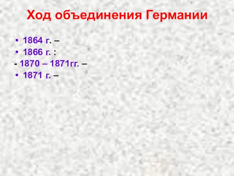 Ход объединения Германии 1864 г. – 1866 г. : - 1870 –