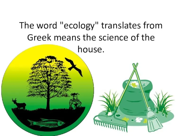 The word "ecology" translates from Greek means the science of the house.
