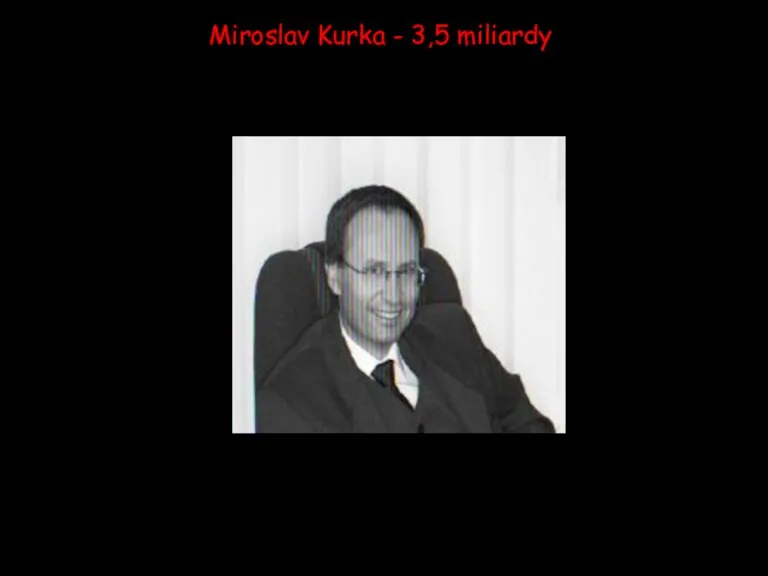 Miroslav Kurka - 3,5 miliardy