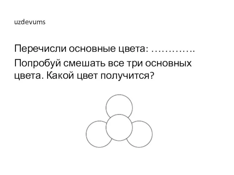 uzdevums Перечисли основные цвета: …………. Попробуй смешать все три основных цвета. Какой цвет получится?