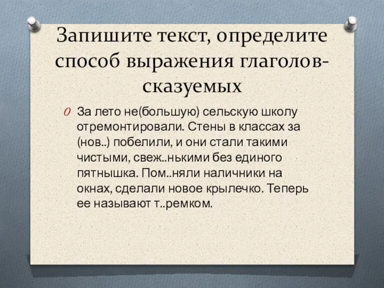 Запишите текст, определите способ выражения глаголов-сказуемых За лето не(большую) сельскую школу отремонтировали.