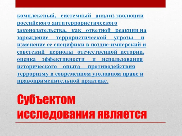 Субъектом исследования является комплексный, системный анализ эволюции российского антитеррористического законодательства, как ответной