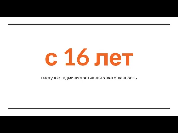 с 16 лет наступает административная ответственность