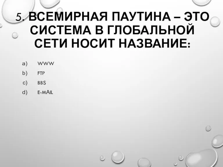 5. ВСЕМИРНАЯ ПАУТИНА – ЭТО СИСТЕМА В ГЛОБАЛЬНОЙ СЕТИ НОСИТ НАЗВАНИЕ: WWW FTP BBS E-MАIL