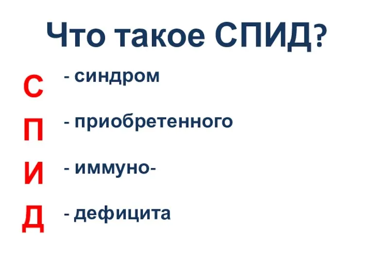 Что такое СПИД? С П И Д - синдром - приобретенного - иммуно- - дефицита