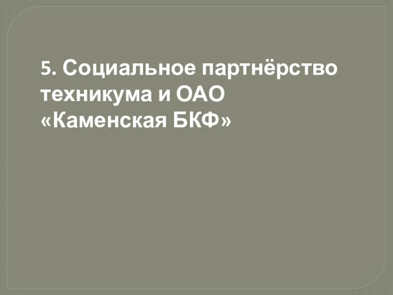 5. Социальное партнёрство техникума и ОАО «Каменская БКФ»