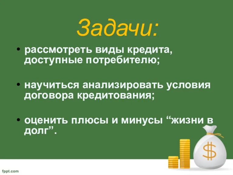 Задачи: рассмотреть виды кредита, доступные потребителю; научиться анализировать условия договора кредитования; оценить