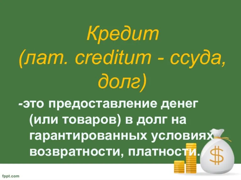 Кредит (лат. creditum - ссуда, долг) -это предоставление денег (или товаров) в