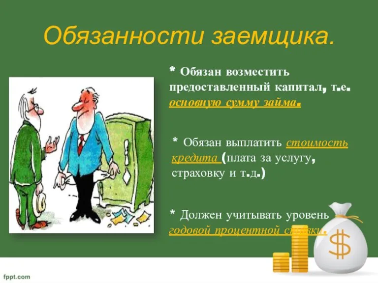 Обязанности заемщика. * Обязан возместить предоставленный капитал, т.е. основную сумму займа. *