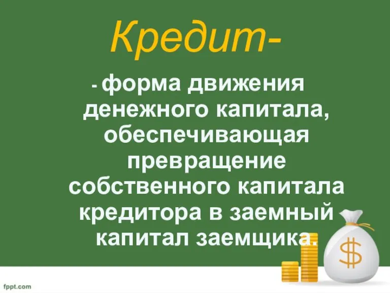 Кредит- - форма движения денежного капитала, обеспечивающая превращение собственного капитала кредитора в заемный капитал заемщика.