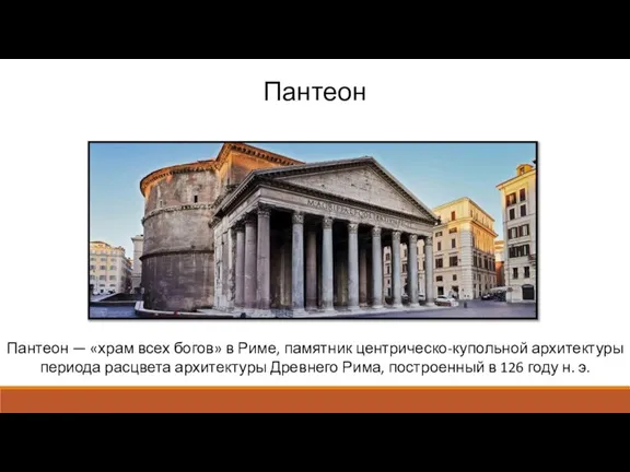 Пантеон — «храм всех богов» в Риме, памятник центрическо-купольной архитектуры периода расцвета