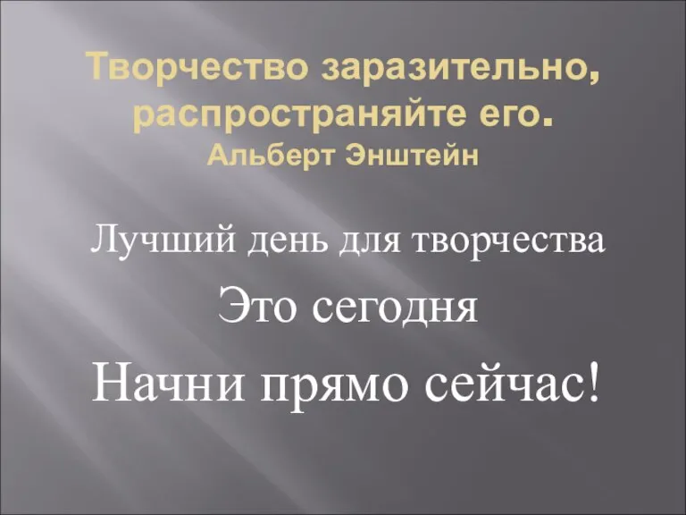 Творчество заразительно, распространяйте его. Альберт Энштейн Лучший день для творчества Это сегодня Начни прямо сейчас!