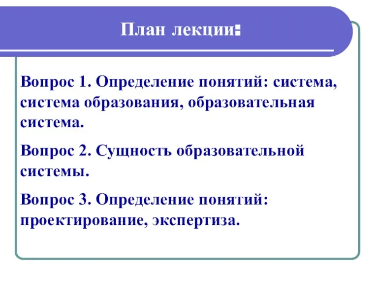 План лекции: Вопрос 1. Определение понятий: система, система образования, образовательная система. Вопрос