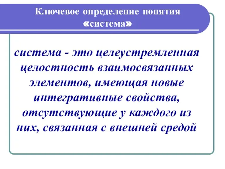 Ключевое определение понятия «система» система - это целеустремленная целостность взаимосвязанных элементов, имеющая