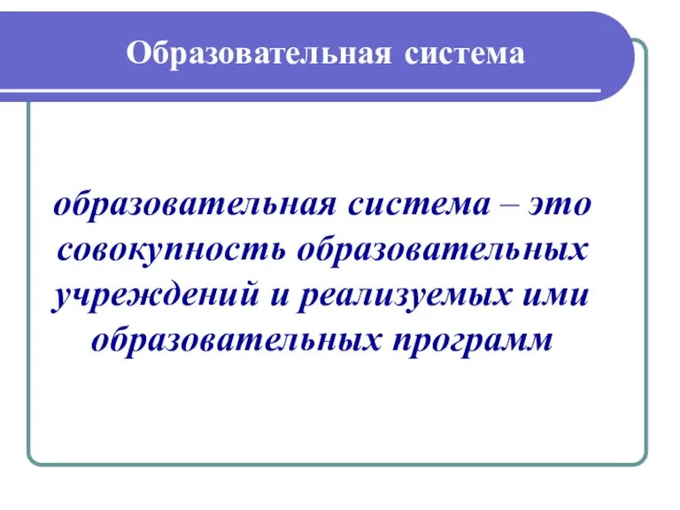 Образовательная система образовательная система – это совокупность образовательных учреждений и реализуемых ими образовательных программ