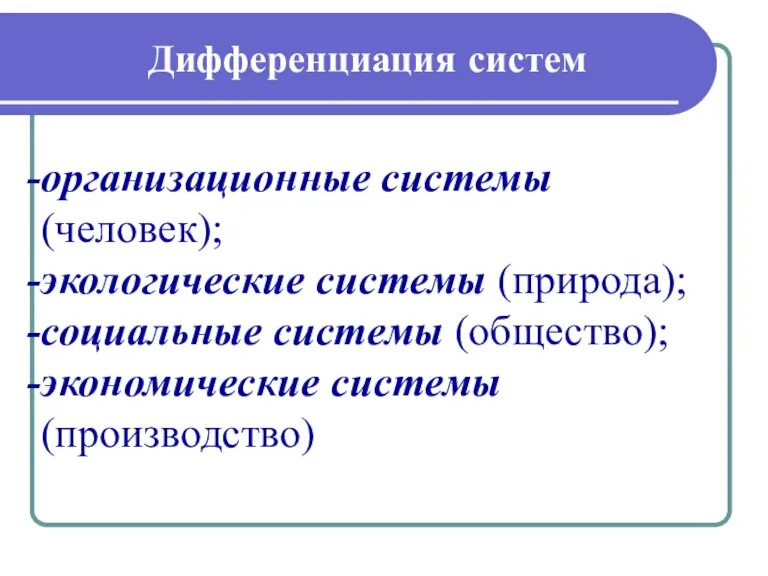 Дифференциация систем организационные системы (человек); экологические системы (природа); социальные системы (общество); экономические системы (производство)