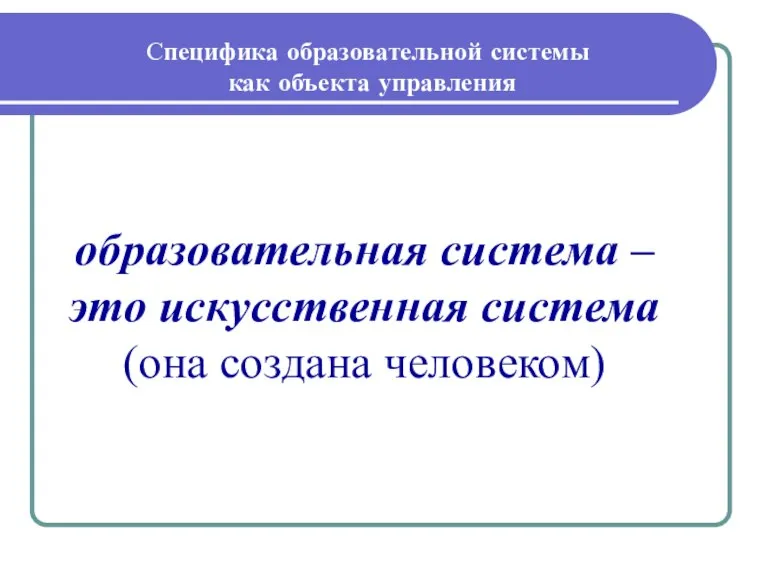 Специфика образовательной системы как объекта управления образовательная система – это искусственная система (она создана человеком)