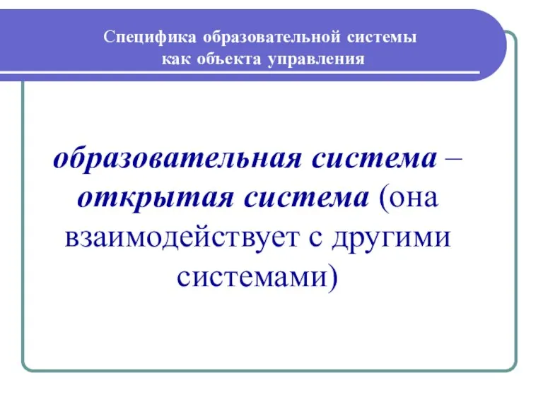 Специфика образовательной системы как объекта управления образовательная система – открытая система (она взаимодействует с другими системами)