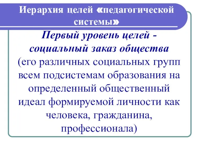 Иерархия целей «педагогической системы» Первый уровень целей - социальный заказ общества (его