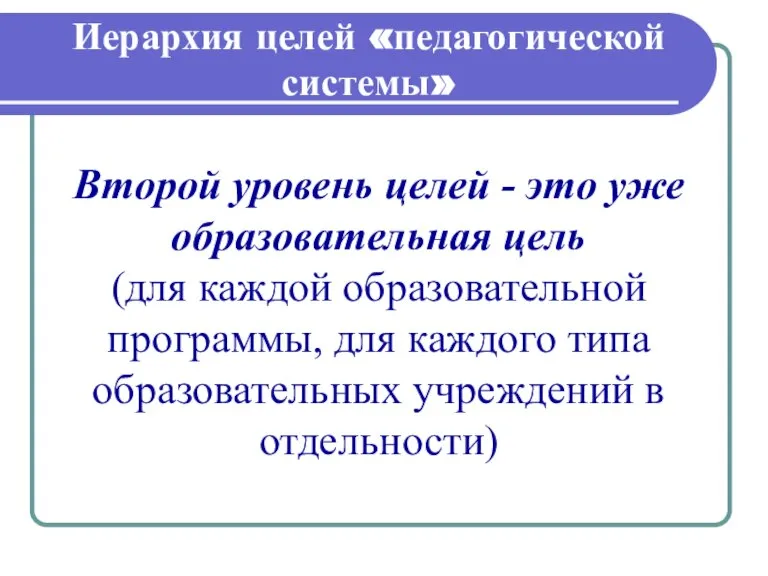 Иерархия целей «педагогической системы» Второй уровень целей - это уже образовательная цель