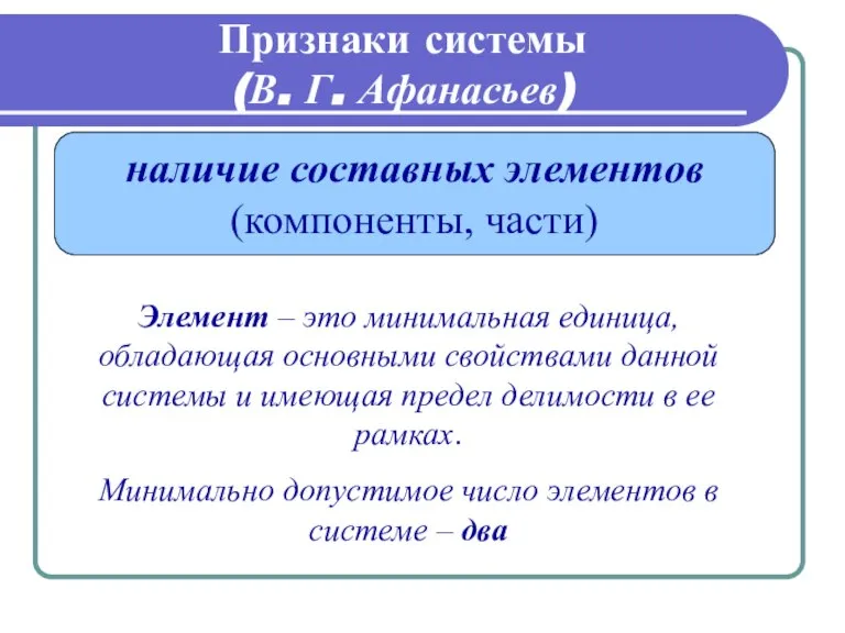 Признаки системы (В. Г. Афанасьев) наличие составных элементов (компоненты, части) Элемент –