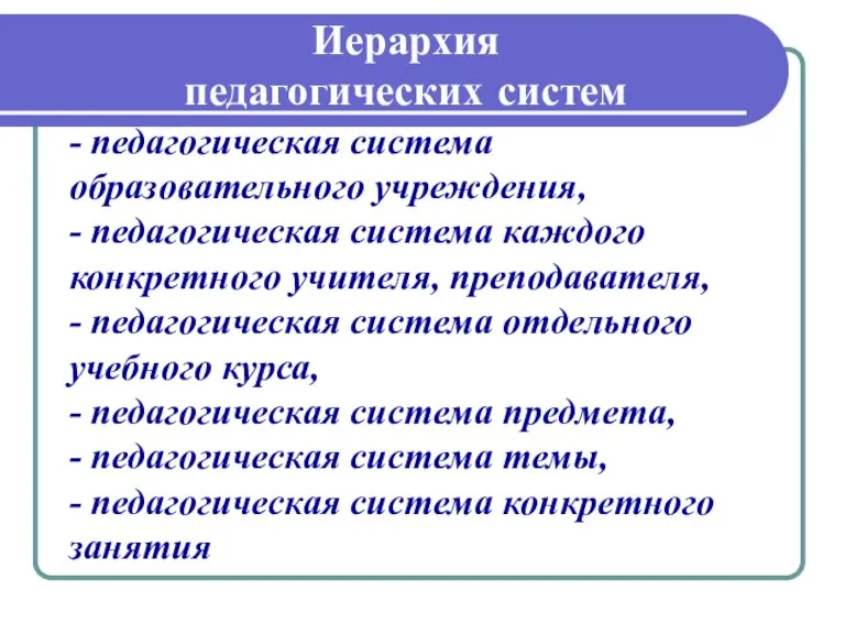 Иерархия педагогических систем - педагогическая система образовательного учреждения, - педагогическая система каждого