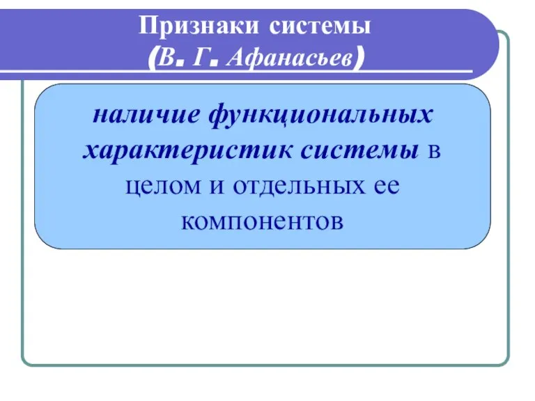 Признаки системы (В. Г. Афанасьев) наличие функциональных характеристик системы в целом и отдельных ее компонентов