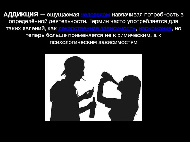 АДДИКЦИЯ — ощущаемая человеком навязчивая потребность в определённой деятельности. Термин часто употребляется