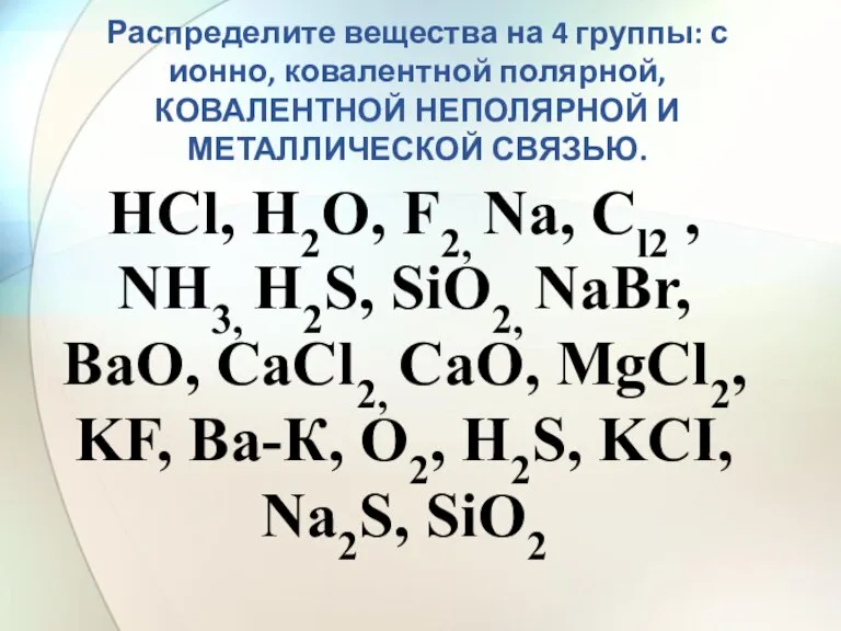 HCl, H2O, F2, Na, Сl2 , NН3, H2S, SiO2, NaBr, ВаО, СаСl2,