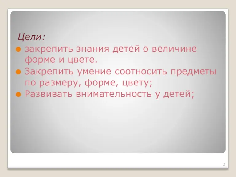 Цели: закрепить знания детей о величине форме и цвете. Закрепить умение соотносить