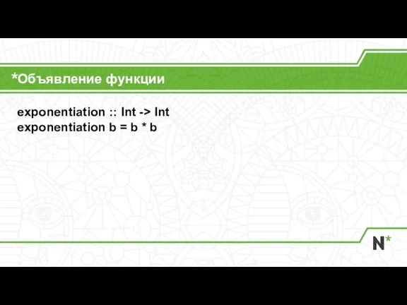 Объявление функции exponentiation :: Int -> Int exponentiation b = b * b