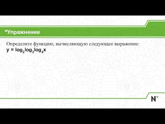 Упражнение Определите функцию, вычисляющую следующее выражение: y = log2log3log4x