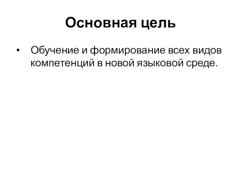 Основная цель Обучение и формирование всех видов компетенций в новой языковой среде.