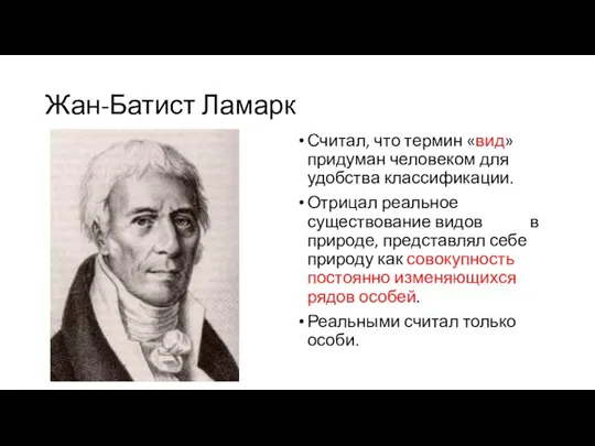 Жан-Батист Ламарк Считал, что термин «вид» придуман человеком для удобства классификации. Отрицал