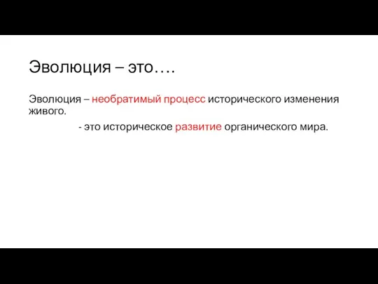 Эволюция – это…. Эволюция – необратимый процесс исторического изменения живого. - это историческое развитие органического мира.