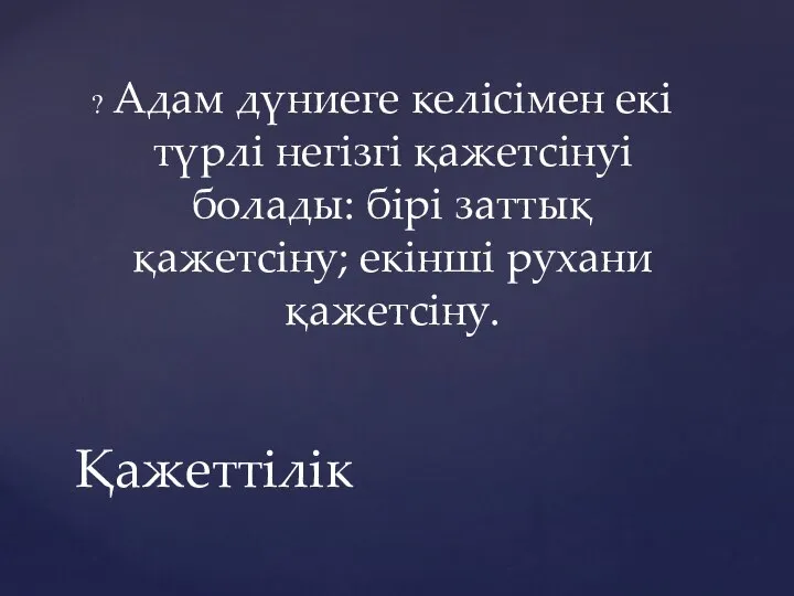 Адам дүниеге келісімен екі түрлі негізгі қажетсінуі болады: бірі заттық қажетсіну; екінші рухани қажетсіну. Қажеттілік