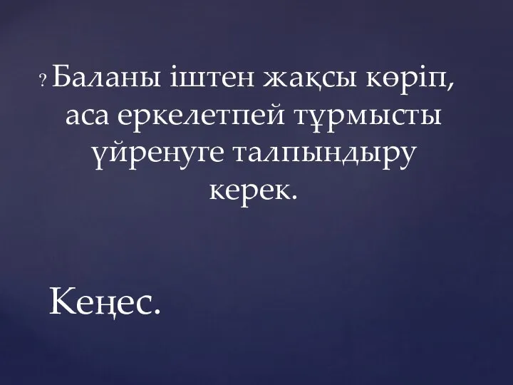 Баланы іштен жақсы көріп, аса еркелетпей тұрмысты үйренуге талпындыру керек. Кеңес.