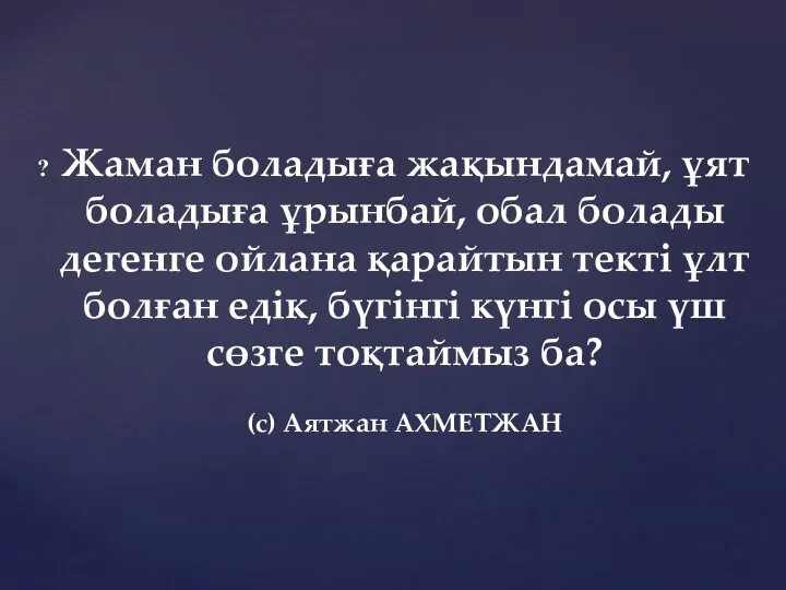 Жаман боладыға жақындамай, ұят боладыға ұрынбай, обал болады дегенге ойлана қарайтын текті