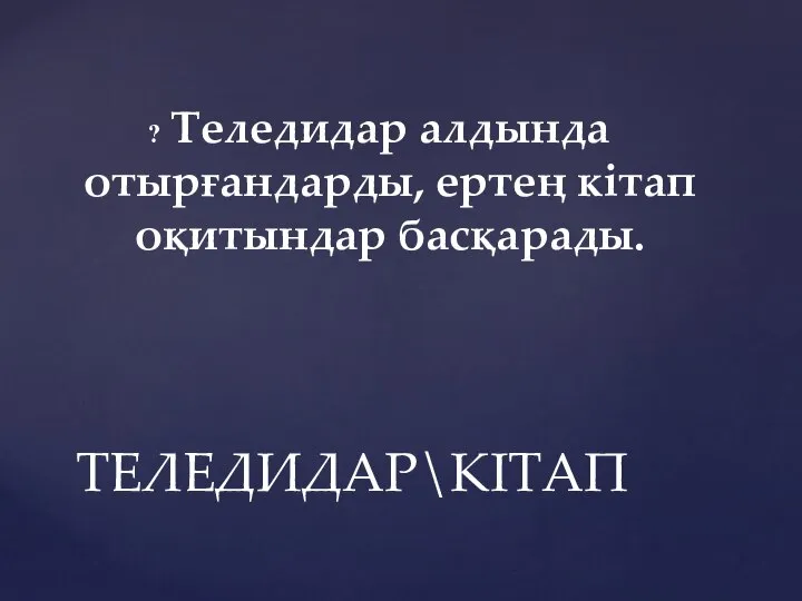 Теледидар алдында отырғандарды, ертең кітап оқитындар басқарады. ТЕЛЕДИДАР\КІТАП