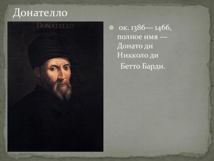 Донателло ок. 1386— 1466, полное имя — Донато ди Никколо ди Бетто Барди.