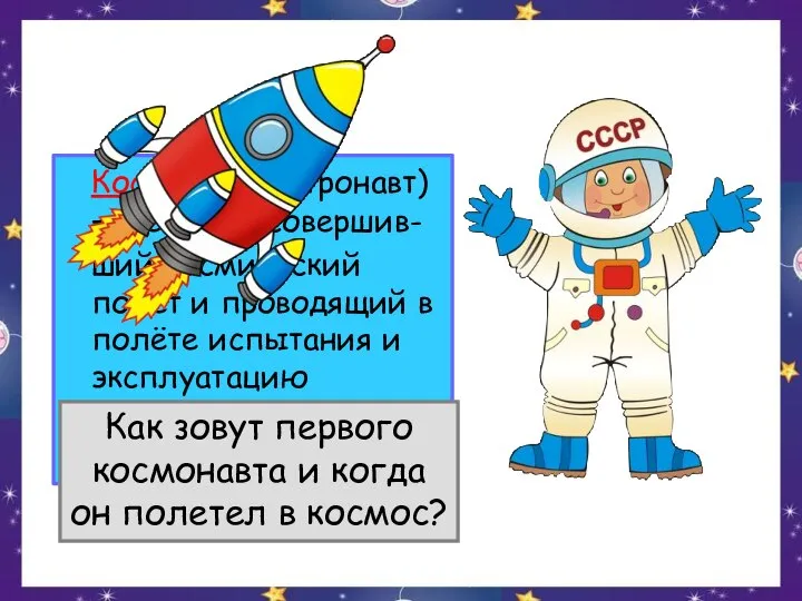 Космонавт (астронавт) — человек, совершив- ший космический полёт и проводящий в полёте