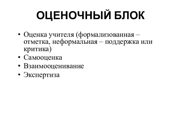 ОЦЕНОЧНЫЙ БЛОК Оценка учителя (формализованная – отметка, неформальная – поддержка или критика) Самооценка Взаимооценивание Экспертиза