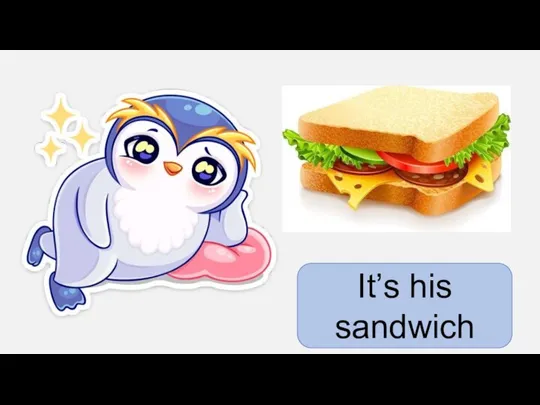 It’s his sandwich