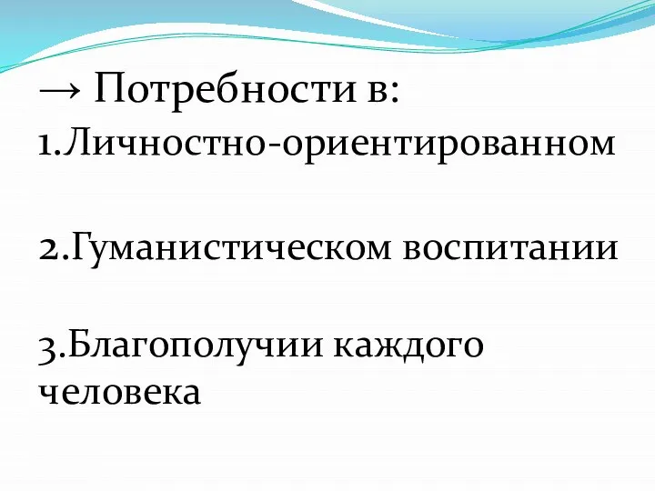 → Потребности в: 1.Личностно-ориентированном 2.Гуманистическом воспитании 3.Благополучии каждого человека