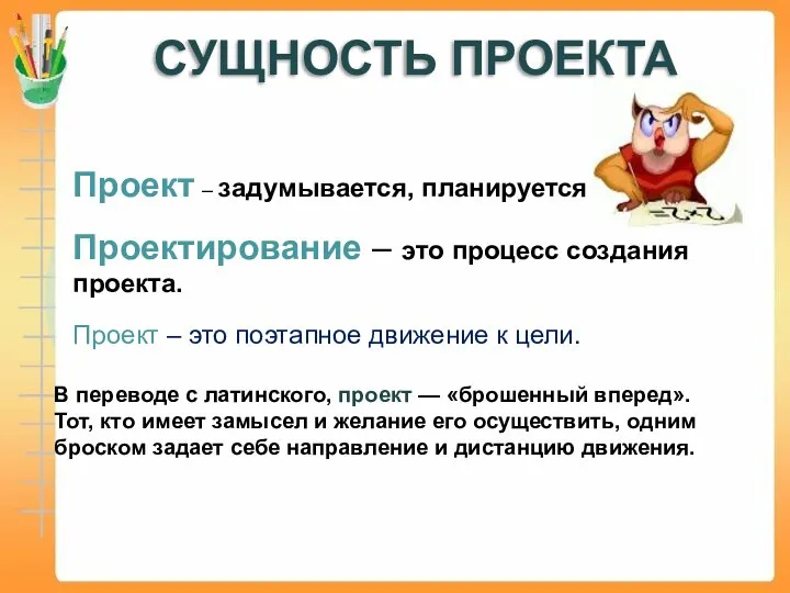 СУЩНОСТЬ ПРОЕКТА В переводе с латинского, проект — «брошенный вперед». Тот, кто