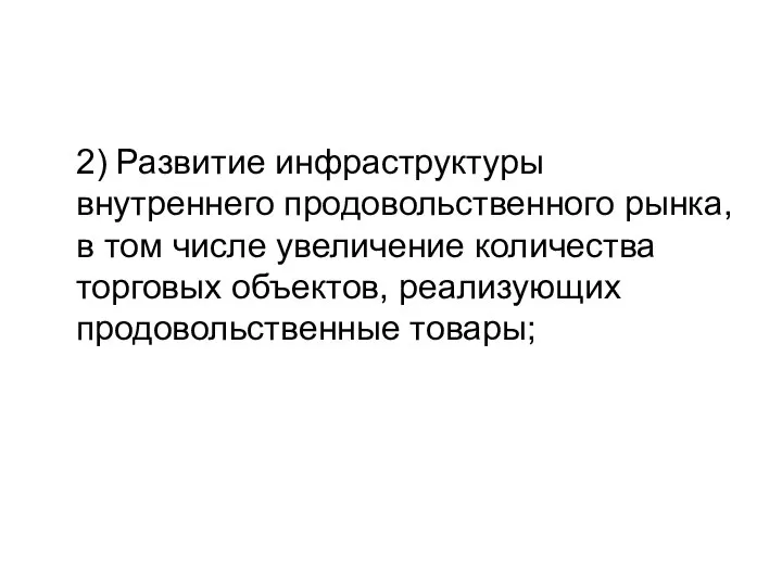 2) Развитие инфраструктуры внутреннего продовольственного рынка, в том числе увеличение количества торговых объектов, реализующих продовольственные товары;