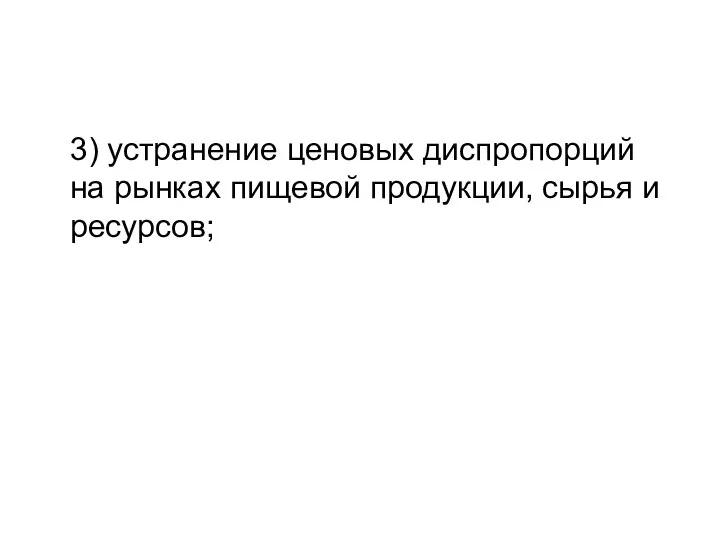 3) устранение ценовых диспропорций на рынках пищевой продукции, сырья и ресурсов;