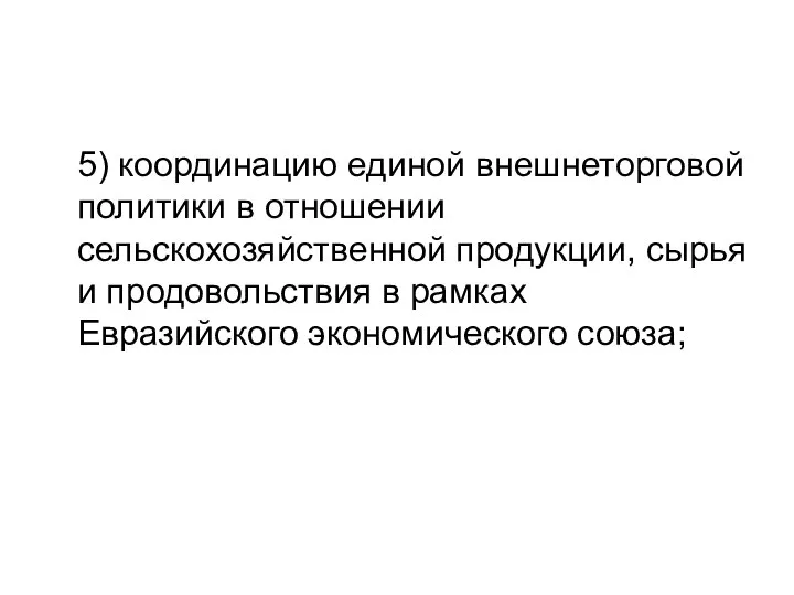 5) координацию единой внешнеторговой политики в отношении сельскохозяйственной продукции, сырья и продовольствия