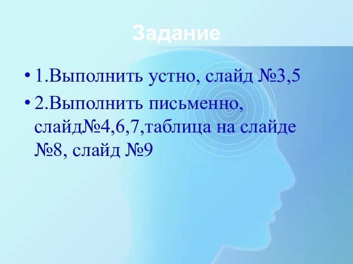 Задание 1.Выполнить устно, слайд №3,5 2.Выполнить письменно, слайд№4,6,7,таблица на слайде №8, слайд №9